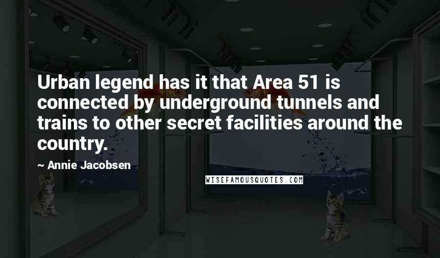 Annie Jacobsen Quotes: Urban legend has it that Area 51 is connected by underground tunnels and trains to other secret facilities around the country.