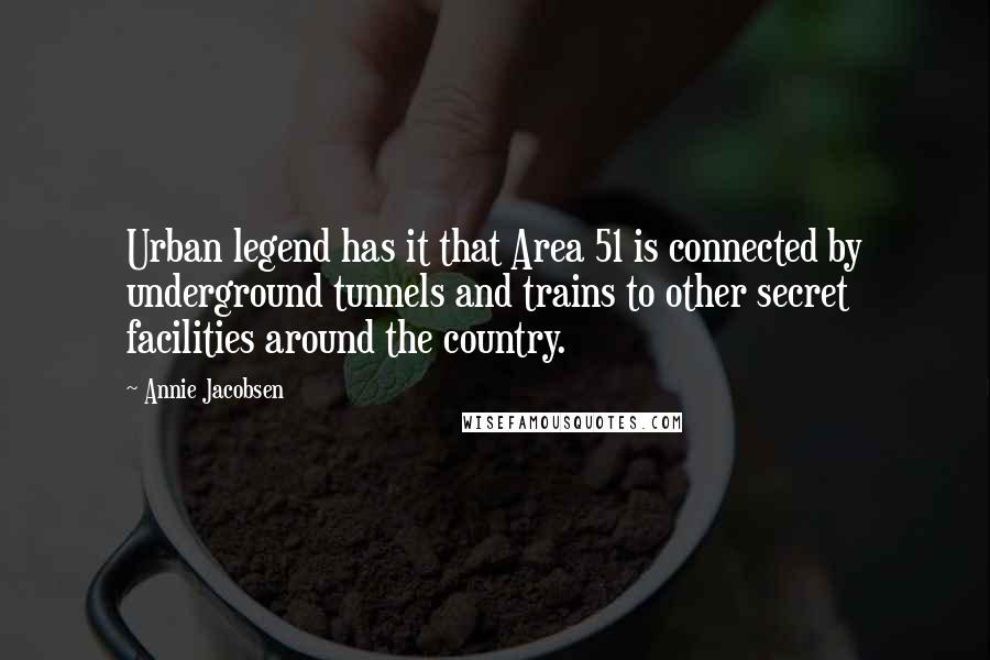 Annie Jacobsen Quotes: Urban legend has it that Area 51 is connected by underground tunnels and trains to other secret facilities around the country.