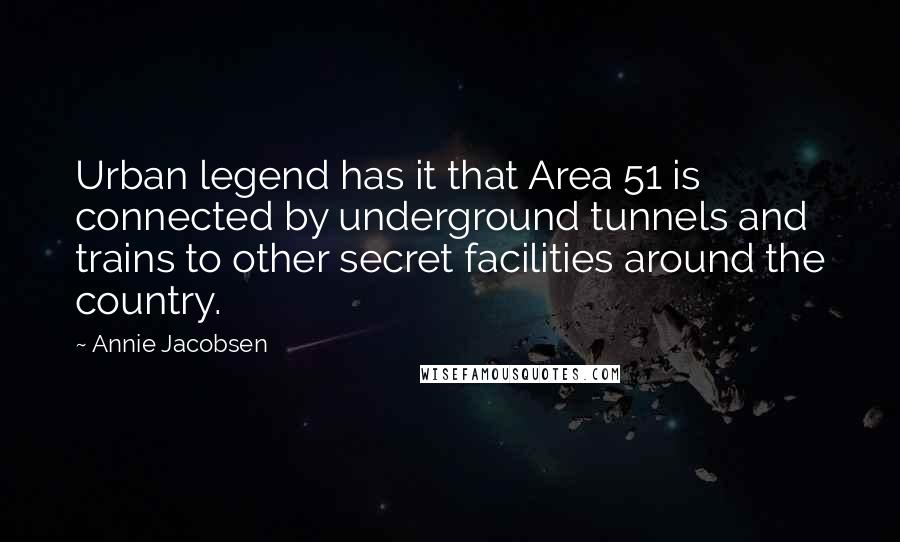 Annie Jacobsen Quotes: Urban legend has it that Area 51 is connected by underground tunnels and trains to other secret facilities around the country.