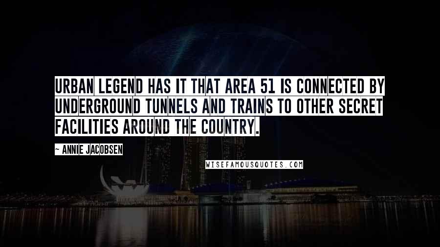 Annie Jacobsen Quotes: Urban legend has it that Area 51 is connected by underground tunnels and trains to other secret facilities around the country.