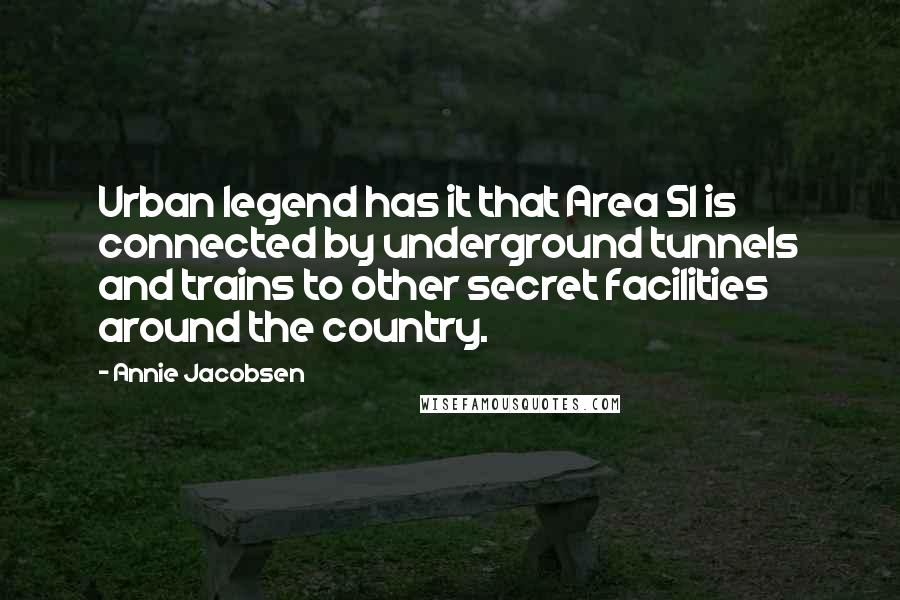 Annie Jacobsen Quotes: Urban legend has it that Area 51 is connected by underground tunnels and trains to other secret facilities around the country.