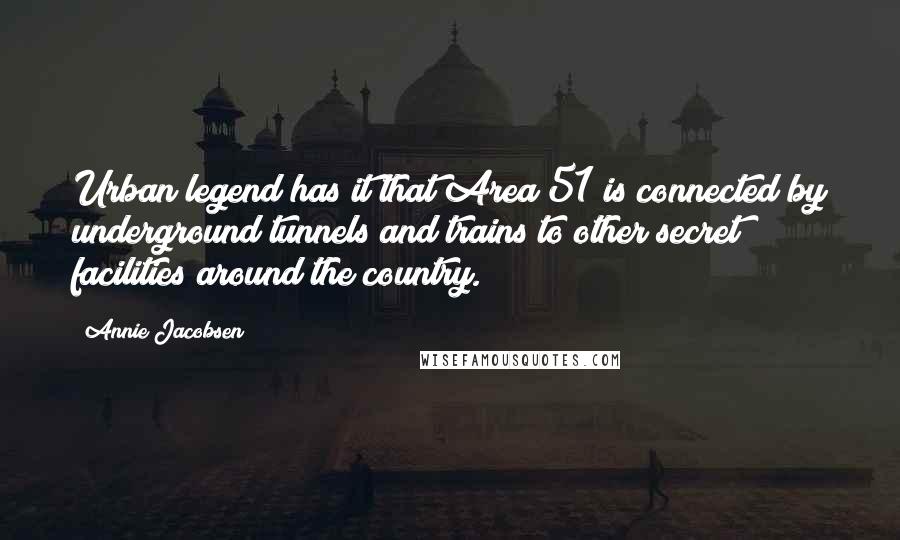 Annie Jacobsen Quotes: Urban legend has it that Area 51 is connected by underground tunnels and trains to other secret facilities around the country.