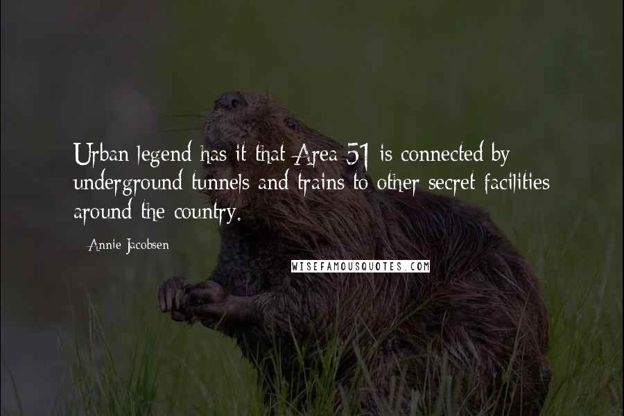 Annie Jacobsen Quotes: Urban legend has it that Area 51 is connected by underground tunnels and trains to other secret facilities around the country.