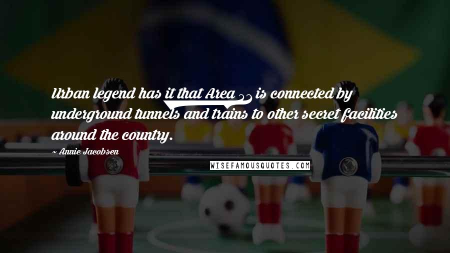 Annie Jacobsen Quotes: Urban legend has it that Area 51 is connected by underground tunnels and trains to other secret facilities around the country.