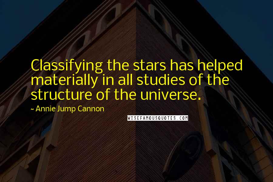 Annie Jump Cannon Quotes: Classifying the stars has helped materially in all studies of the structure of the universe.