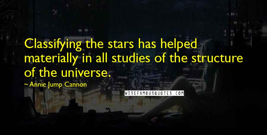 Annie Jump Cannon Quotes: Classifying the stars has helped materially in all studies of the structure of the universe.