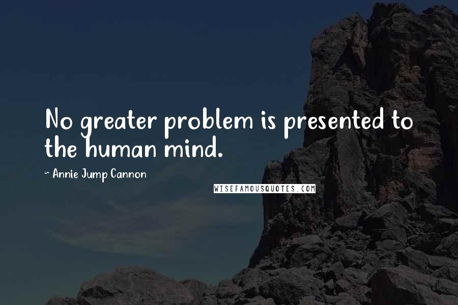 Annie Jump Cannon Quotes: No greater problem is presented to the human mind.