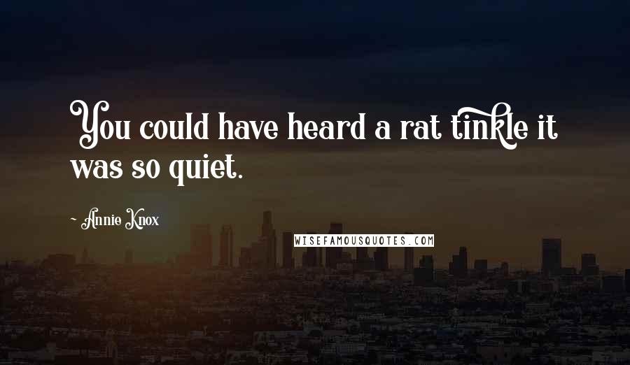 Annie Knox Quotes: You could have heard a rat tinkle it was so quiet.