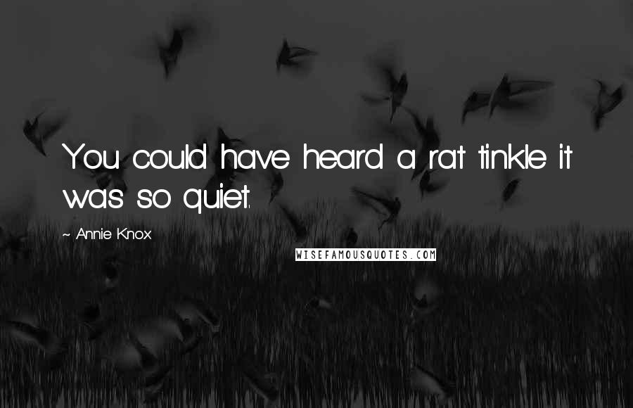 Annie Knox Quotes: You could have heard a rat tinkle it was so quiet.