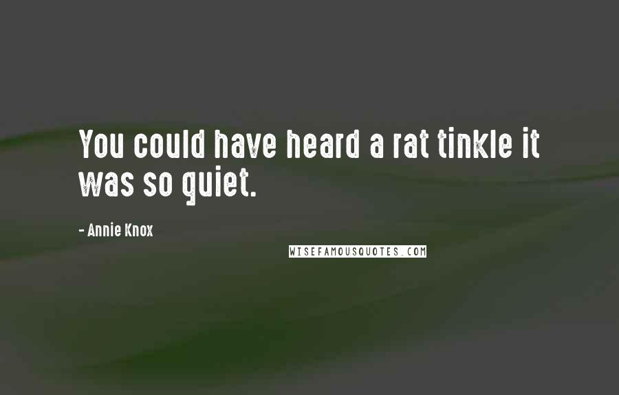 Annie Knox Quotes: You could have heard a rat tinkle it was so quiet.