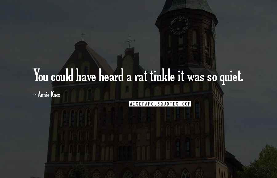 Annie Knox Quotes: You could have heard a rat tinkle it was so quiet.