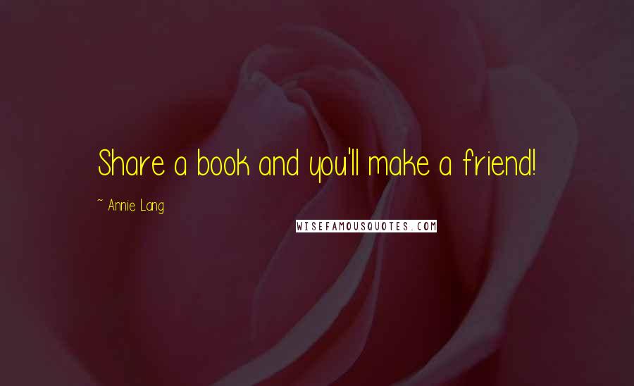 Annie Lang Quotes: Share a book and you'll make a friend!