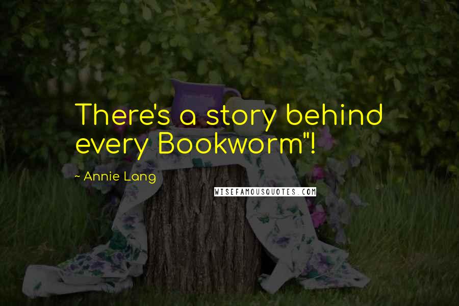 Annie Lang Quotes: There's a story behind every Bookworm"!