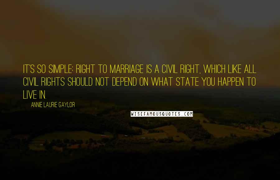 Annie Laurie Gaylor Quotes: It's so simple: Right to marriage is a civil right, which like all civil rights should not depend on what state you happen to live in.