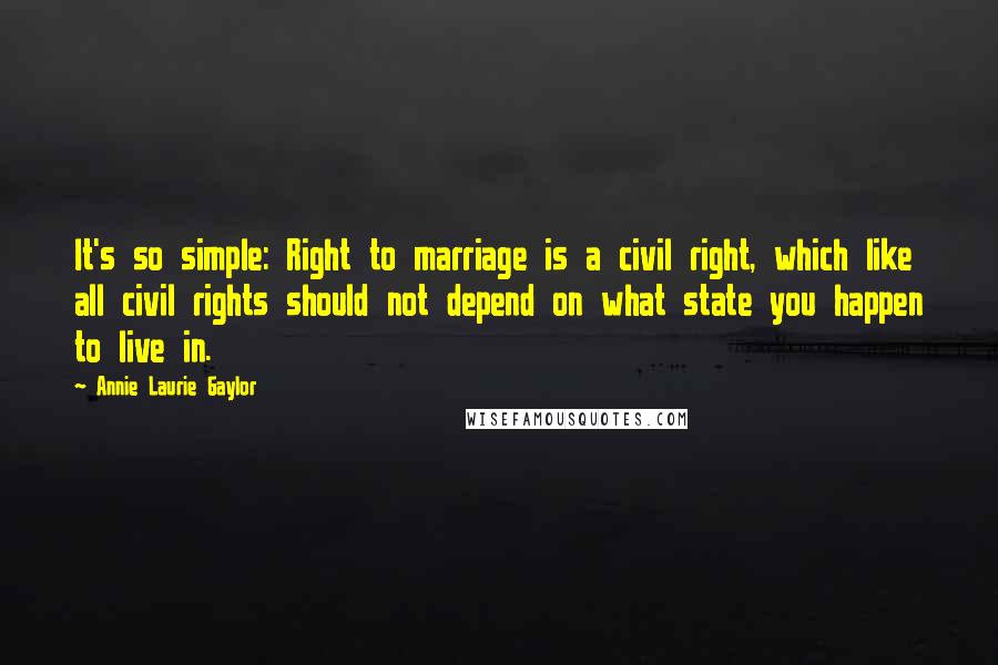 Annie Laurie Gaylor Quotes: It's so simple: Right to marriage is a civil right, which like all civil rights should not depend on what state you happen to live in.