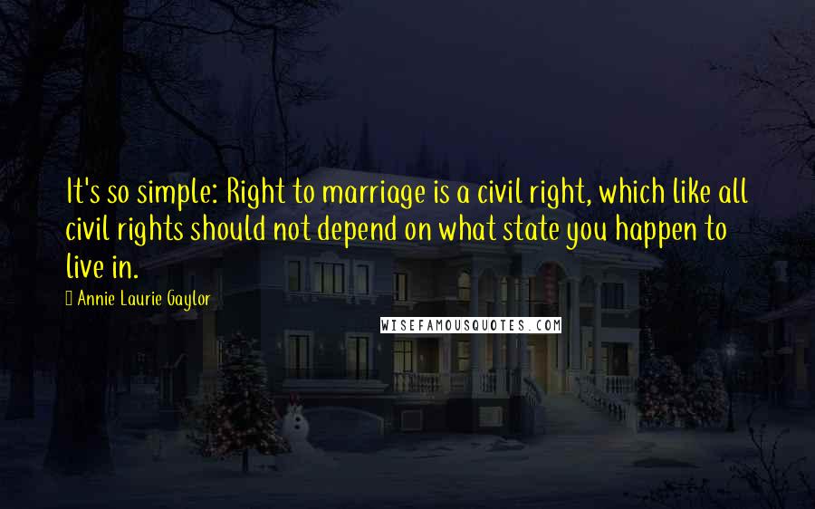 Annie Laurie Gaylor Quotes: It's so simple: Right to marriage is a civil right, which like all civil rights should not depend on what state you happen to live in.