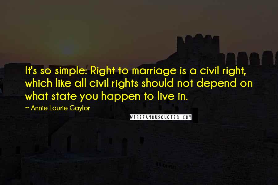 Annie Laurie Gaylor Quotes: It's so simple: Right to marriage is a civil right, which like all civil rights should not depend on what state you happen to live in.