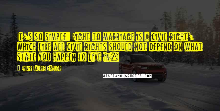 Annie Laurie Gaylor Quotes: It's so simple: Right to marriage is a civil right, which like all civil rights should not depend on what state you happen to live in.