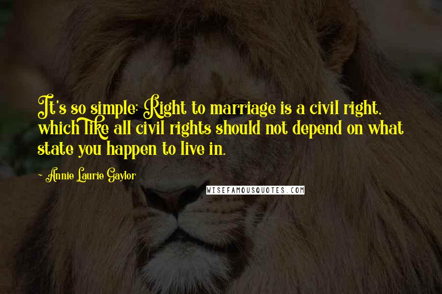 Annie Laurie Gaylor Quotes: It's so simple: Right to marriage is a civil right, which like all civil rights should not depend on what state you happen to live in.