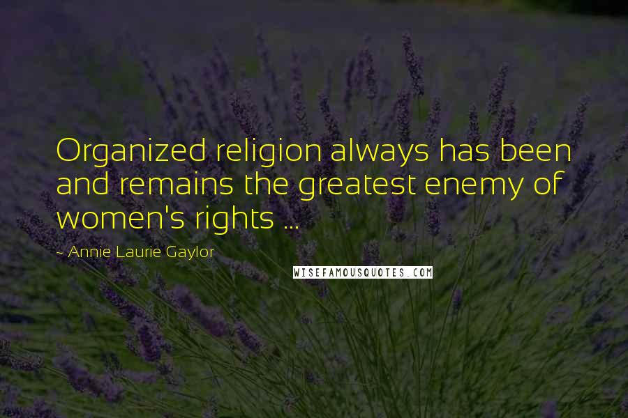 Annie Laurie Gaylor Quotes: Organized religion always has been and remains the greatest enemy of women's rights ...