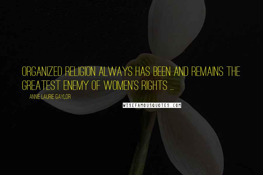 Annie Laurie Gaylor Quotes: Organized religion always has been and remains the greatest enemy of women's rights ...