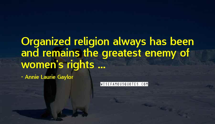 Annie Laurie Gaylor Quotes: Organized religion always has been and remains the greatest enemy of women's rights ...