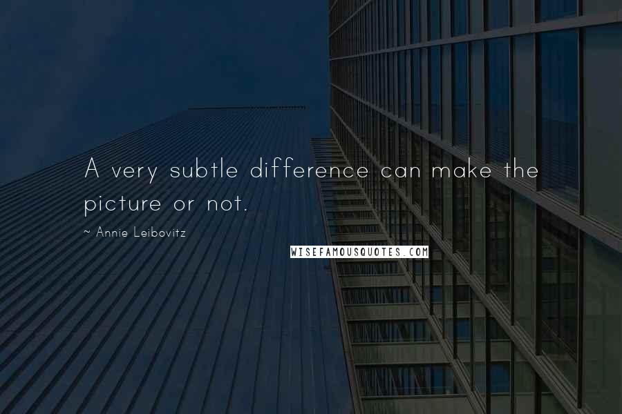 Annie Leibovitz Quotes: A very subtle difference can make the picture or not.