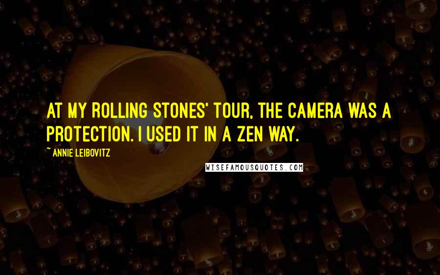 Annie Leibovitz Quotes: At my Rolling Stones' tour, the camera was a protection. I used it in a Zen way.