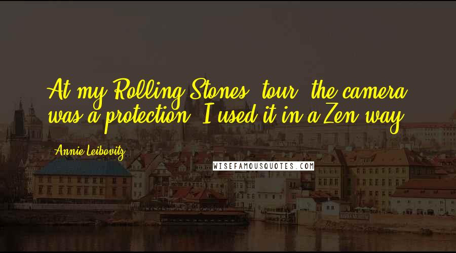 Annie Leibovitz Quotes: At my Rolling Stones' tour, the camera was a protection. I used it in a Zen way.