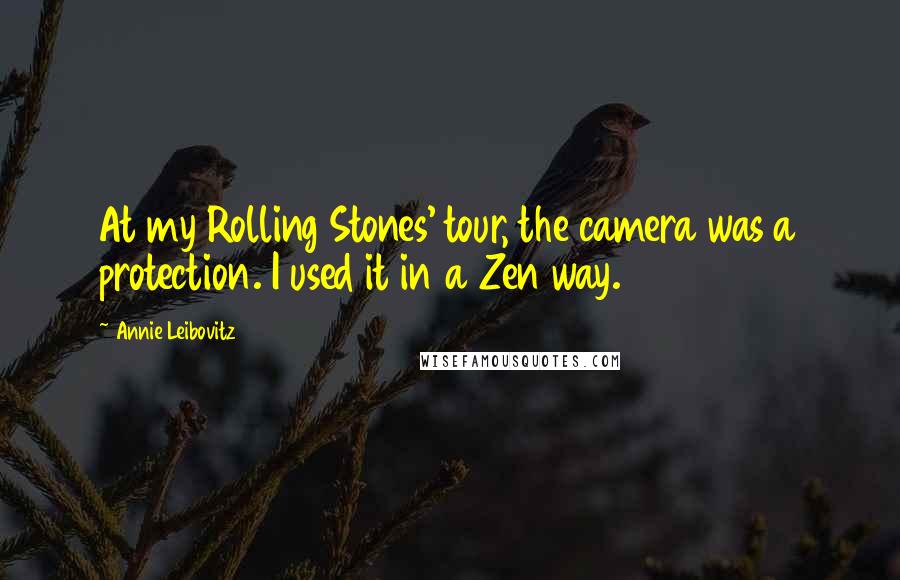 Annie Leibovitz Quotes: At my Rolling Stones' tour, the camera was a protection. I used it in a Zen way.