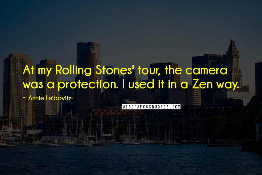 Annie Leibovitz Quotes: At my Rolling Stones' tour, the camera was a protection. I used it in a Zen way.