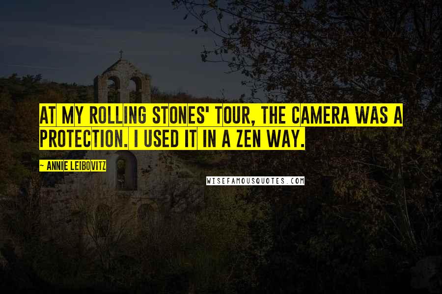 Annie Leibovitz Quotes: At my Rolling Stones' tour, the camera was a protection. I used it in a Zen way.