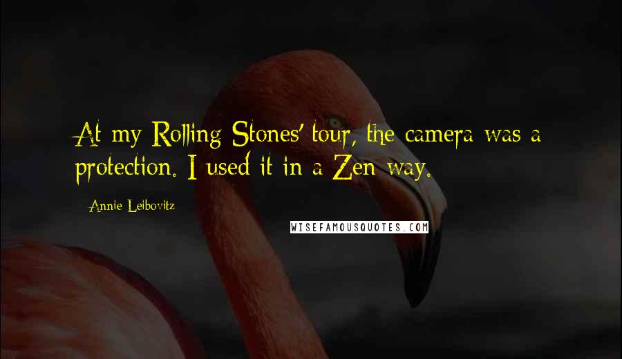 Annie Leibovitz Quotes: At my Rolling Stones' tour, the camera was a protection. I used it in a Zen way.