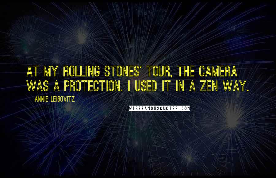 Annie Leibovitz Quotes: At my Rolling Stones' tour, the camera was a protection. I used it in a Zen way.