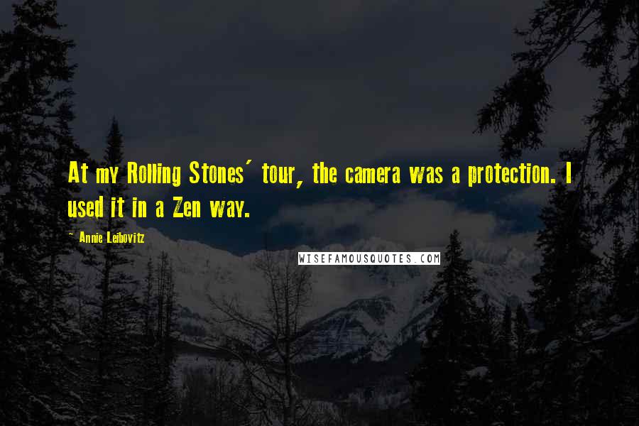 Annie Leibovitz Quotes: At my Rolling Stones' tour, the camera was a protection. I used it in a Zen way.