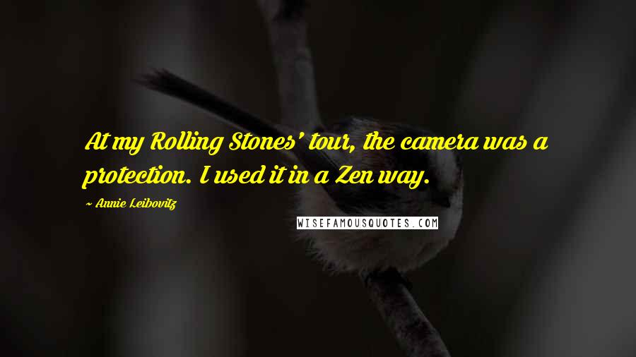 Annie Leibovitz Quotes: At my Rolling Stones' tour, the camera was a protection. I used it in a Zen way.