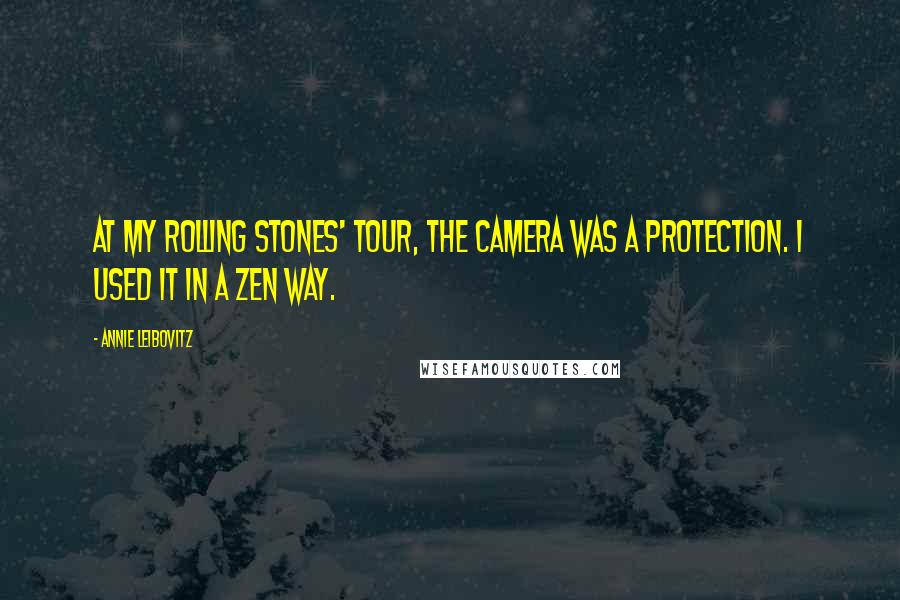 Annie Leibovitz Quotes: At my Rolling Stones' tour, the camera was a protection. I used it in a Zen way.