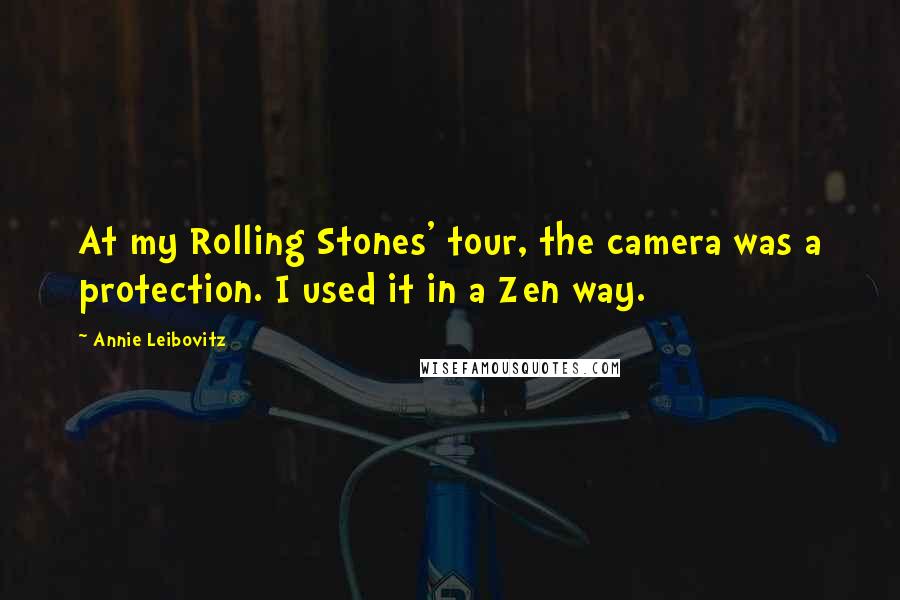 Annie Leibovitz Quotes: At my Rolling Stones' tour, the camera was a protection. I used it in a Zen way.