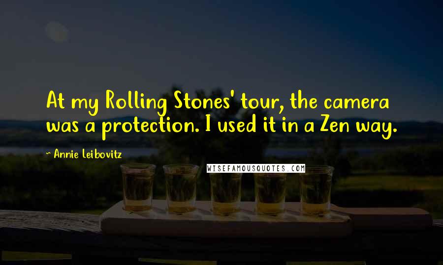 Annie Leibovitz Quotes: At my Rolling Stones' tour, the camera was a protection. I used it in a Zen way.