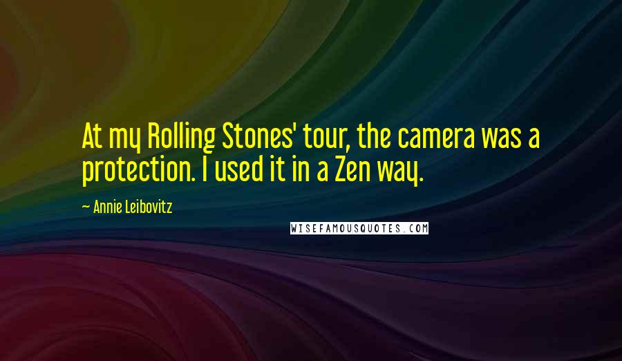 Annie Leibovitz Quotes: At my Rolling Stones' tour, the camera was a protection. I used it in a Zen way.