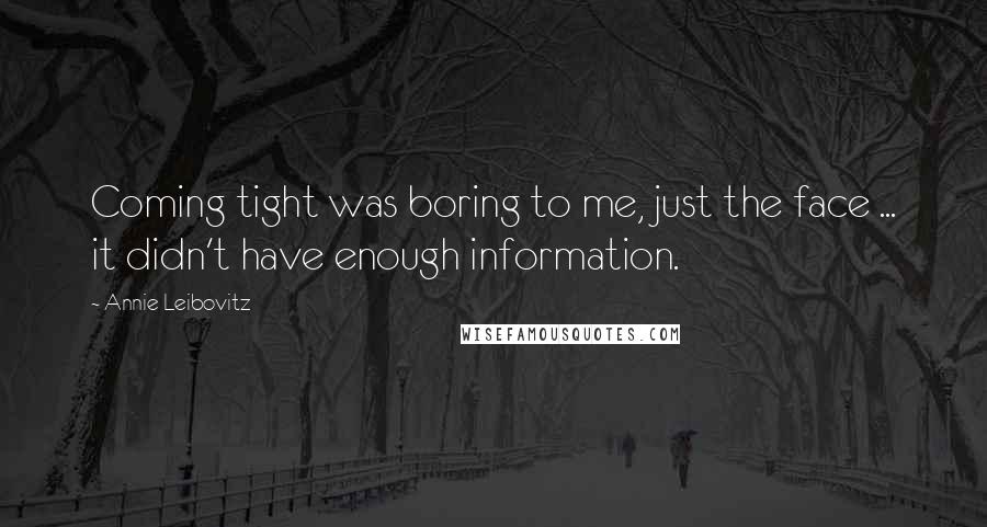 Annie Leibovitz Quotes: Coming tight was boring to me, just the face ... it didn't have enough information.