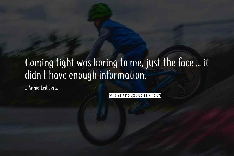 Annie Leibovitz Quotes: Coming tight was boring to me, just the face ... it didn't have enough information.