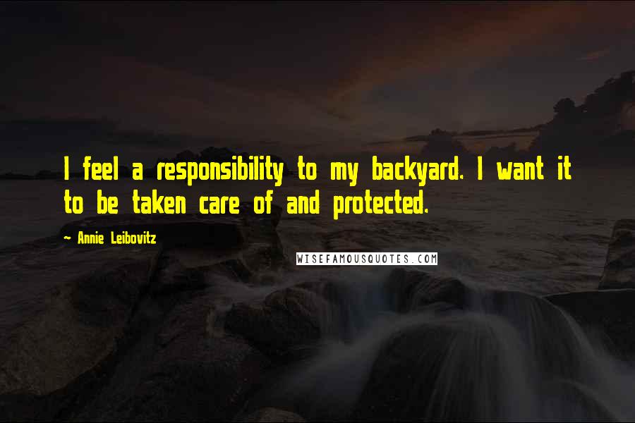 Annie Leibovitz Quotes: I feel a responsibility to my backyard. I want it to be taken care of and protected.