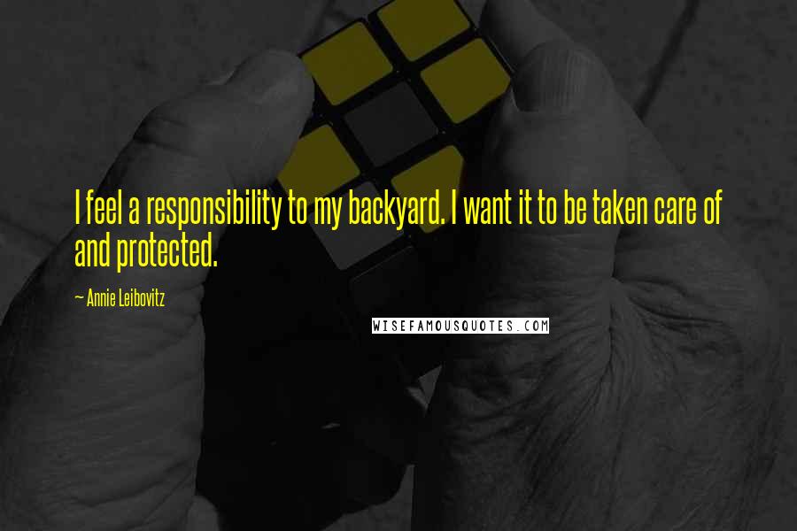 Annie Leibovitz Quotes: I feel a responsibility to my backyard. I want it to be taken care of and protected.