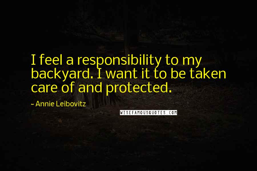 Annie Leibovitz Quotes: I feel a responsibility to my backyard. I want it to be taken care of and protected.