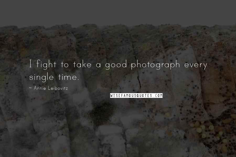 Annie Leibovitz Quotes: I fight to take a good photograph every single time.