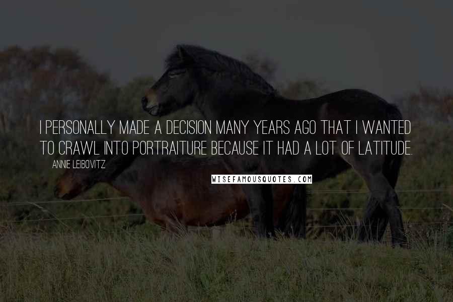 Annie Leibovitz Quotes: I personally made a decision many years ago that I wanted to crawl into portraiture because it had a lot of latitude.