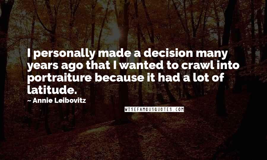 Annie Leibovitz Quotes: I personally made a decision many years ago that I wanted to crawl into portraiture because it had a lot of latitude.