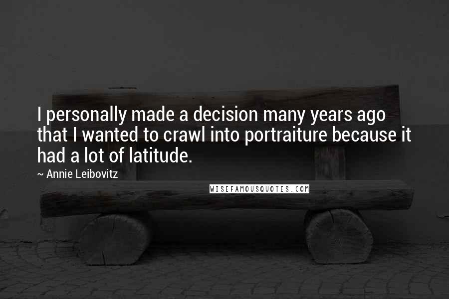 Annie Leibovitz Quotes: I personally made a decision many years ago that I wanted to crawl into portraiture because it had a lot of latitude.