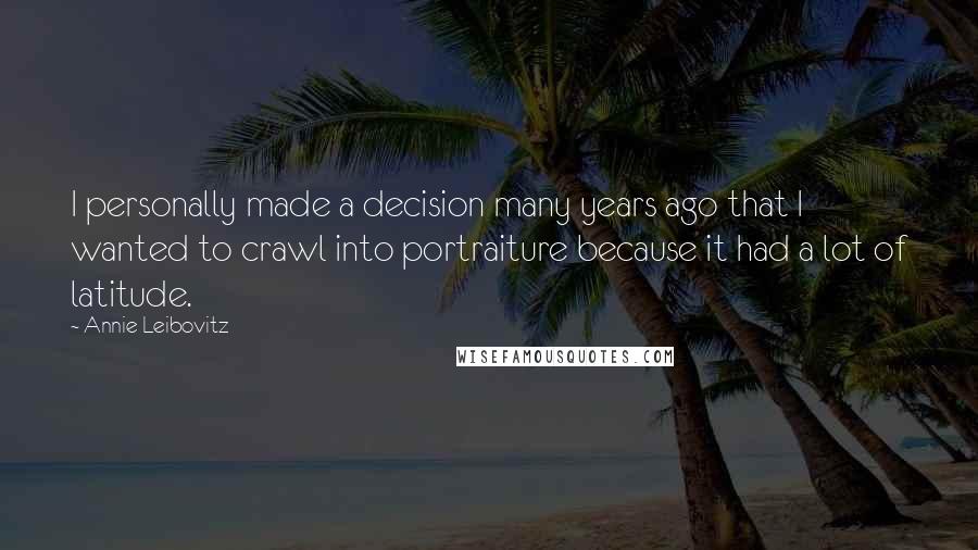 Annie Leibovitz Quotes: I personally made a decision many years ago that I wanted to crawl into portraiture because it had a lot of latitude.